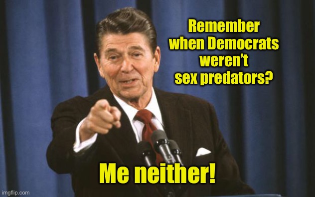 Ronald Reagan | Remember when Democrats weren’t sex predators? Me neither! | image tagged in ronald reagan | made w/ Imgflip meme maker