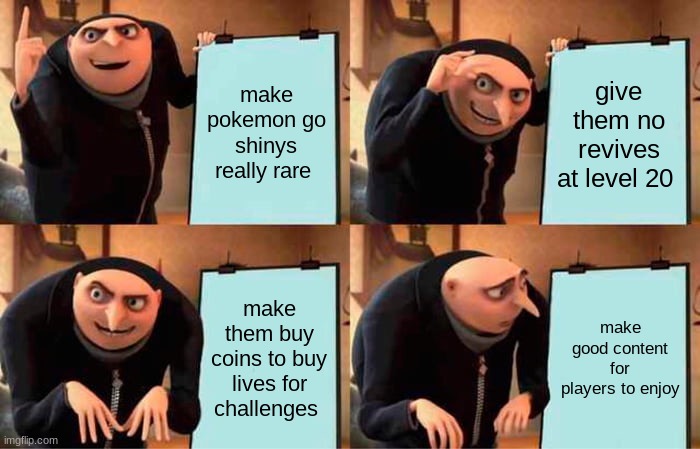Gru's Plan | make pokemon go shinys really rare; give them no revives at level 20; make them buy coins to buy lives for challenges; make good content for players to enjoy | image tagged in memes,gru's plan | made w/ Imgflip meme maker