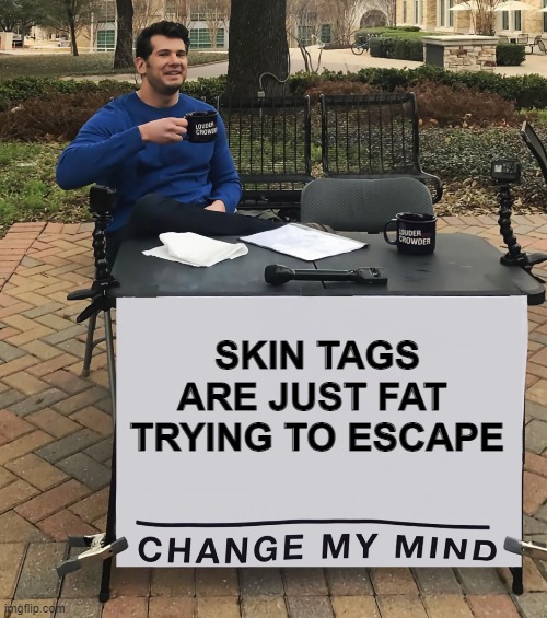 Skin Tags | SKIN TAGS ARE JUST FAT 
TRYING TO ESCAPE | image tagged in memes,funny memes | made w/ Imgflip meme maker