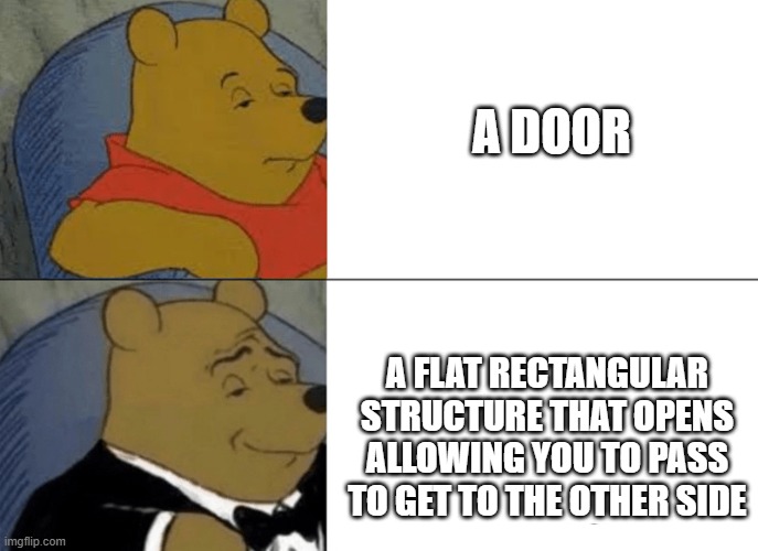 Genteelman pooh | A DOOR A FLAT RECTANGULAR STRUCTURE THAT OPENS ALLOWING YOU TO PASS TO GET TO THE OTHER SIDE | image tagged in genteelman pooh | made w/ Imgflip meme maker