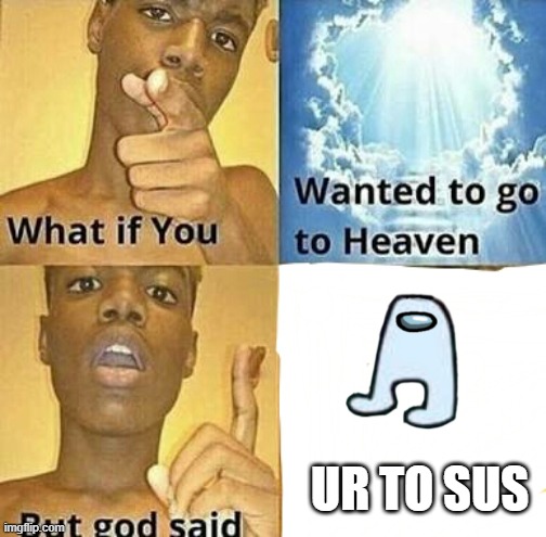 What if you wanted to go to Heaven | UR TO SUS | image tagged in what if you wanted to go to heaven | made w/ Imgflip meme maker