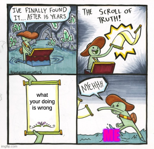 rong | what your doing is wrong; ME | image tagged in memes,the scroll of truth | made w/ Imgflip meme maker