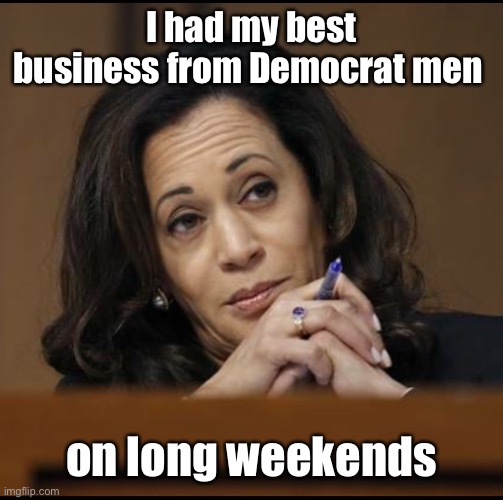 Kamala Harris  | I had my best business from Democrat men on long weekends | image tagged in kamala harris | made w/ Imgflip meme maker