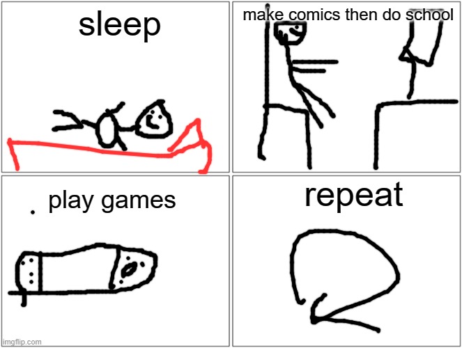 my day (this is a comic) (sorry computer is hard to draw on) | sleep; make comics then do school; repeat; play games | image tagged in memes,blank comic panel 2x2 | made w/ Imgflip meme maker
