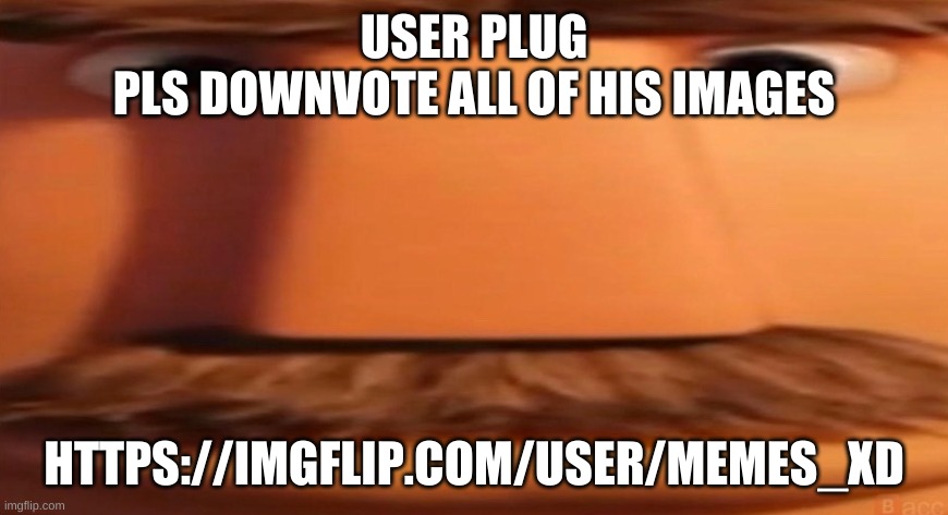 he makes me hate imgflip | USER PLUG
PLS DOWNVOTE ALL OF HIS IMAGES; HTTPS://IMGFLIP.COM/USER/MEMES_XD | image tagged in flint lockwood's dad | made w/ Imgflip meme maker