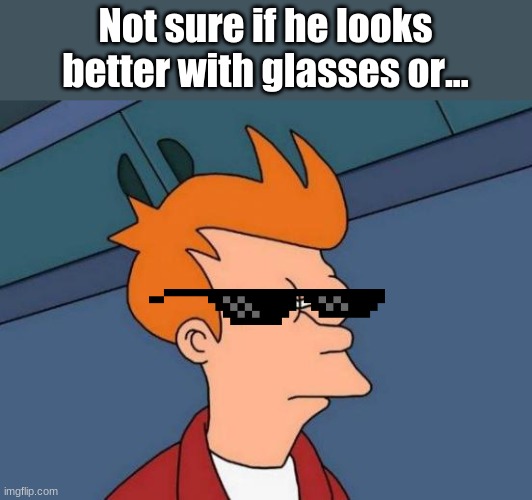 Futurama Fry | Not sure if he looks better with glasses or... | image tagged in memes,futurama fry | made w/ Imgflip meme maker