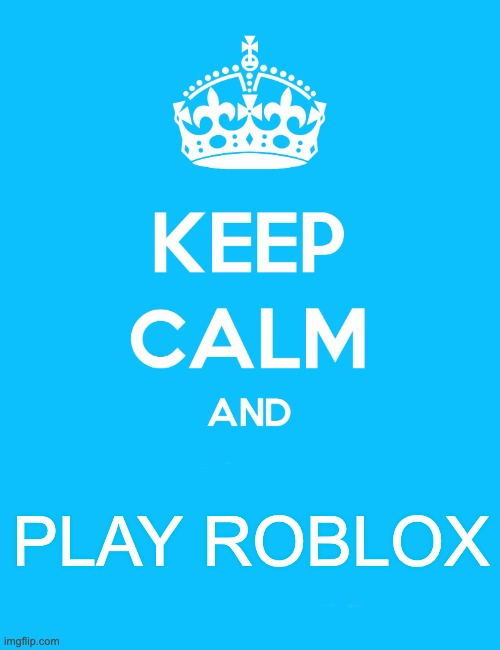 Keep Calm and | PLAY ROBLOX | image tagged in keep calm and,roblox,play roblox,bloxburg,welcome to bloxburg | made w/ Imgflip meme maker