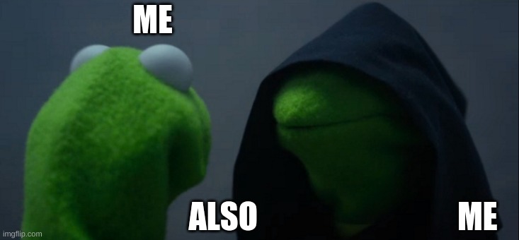 Evil Kermit | ME; ALSO                                ME | image tagged in memes,evil kermit | made w/ Imgflip meme maker