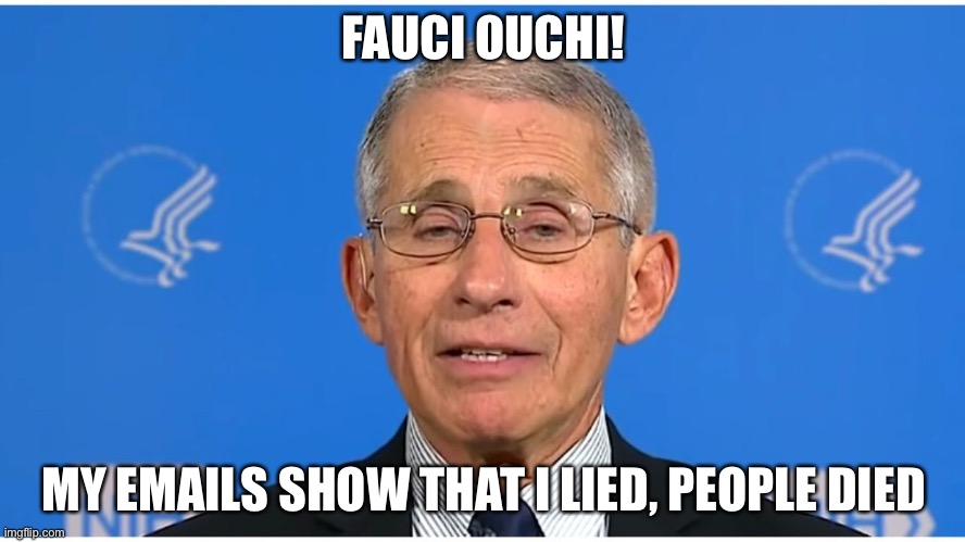 Fauci Ouchi... | FAUCI OUCHI! MY EMAILS SHOW THAT I LIED, PEOPLE DIED | image tagged in dr fauci | made w/ Imgflip meme maker