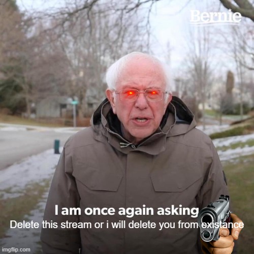 Bernie I Am Once Again Asking For Your Support | Delete this stream or i will delete you from existance | image tagged in this stream sucks balls,only people who dont have a brain follows this,whoever made this stream shall burn in hell | made w/ Imgflip meme maker