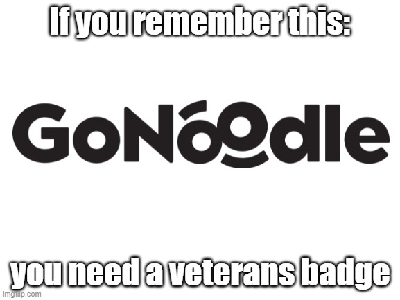 GoNoodle Was Awesome! | If you remember this:; you need a veterans badge | image tagged in blank white template | made w/ Imgflip meme maker