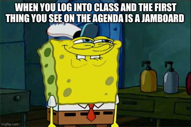 Don't You Squidward | WHEN YOU LOG INTO CLASS AND THE FIRST THING YOU SEE ON THE AGENDA IS A JAMBOARD | image tagged in memes,don't you squidward | made w/ Imgflip meme maker