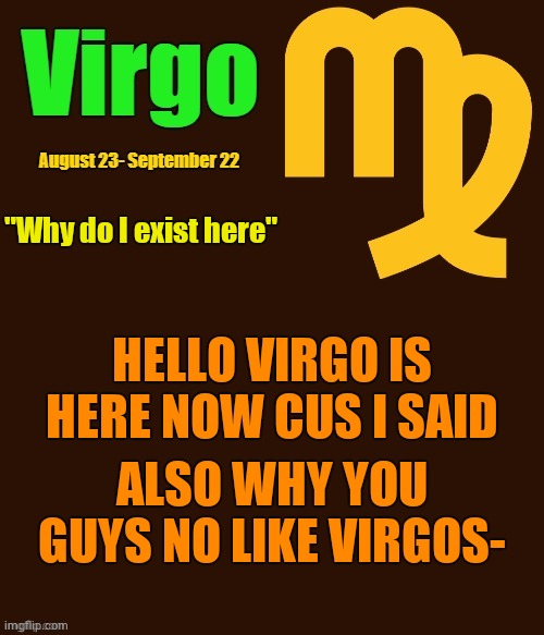 Virgo Template | "Why do I exist here"; HELLO VIRGO IS HERE NOW CUS I SAID; ALSO WHY YOU GUYS NO LIKE VIRGOS- | made w/ Imgflip meme maker