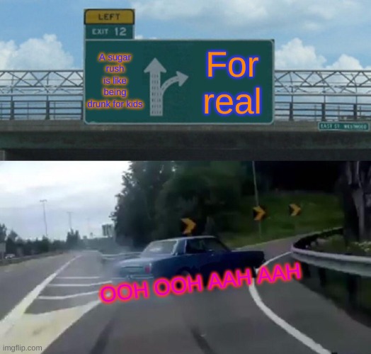 Left Exit 12 Off Ramp | A sugar rush is like being drunk for kids; For real; OOH OOH AAH AAH | image tagged in memes,left exit 12 off ramp | made w/ Imgflip meme maker