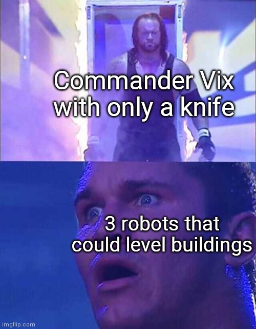 He a badbooty | Commander Vix with only a knife; 3 robots that could level buildings | image tagged in randy orton undertaker,oh wow are you actually reading these tags,funny | made w/ Imgflip meme maker