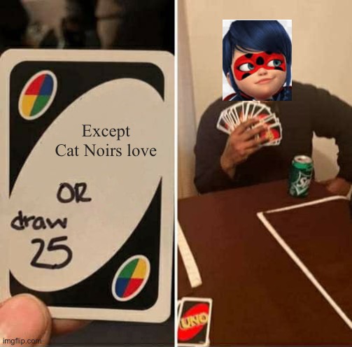 UNO Draw 25 Cards | Except Cat Noirs love | image tagged in memes,uno draw 25 cards | made w/ Imgflip meme maker