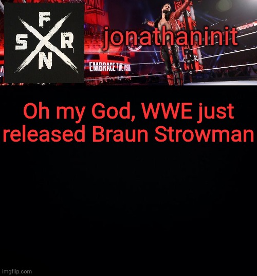 jonathaninit but he embraced the vision | Oh my God, WWE just released Braun Strowman | image tagged in jonathaninit but he embraced the vision | made w/ Imgflip meme maker