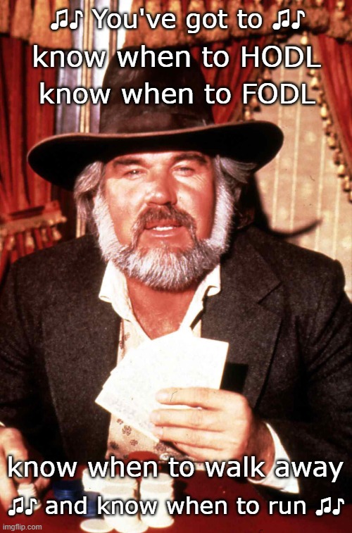 Know when to HODL Know when to FODL | ♫♪ You've got to ♫♪; know when to HODL; know when to FODL; know when to walk away; ♫♪ and know when to run ♫♪ | image tagged in kenny rogers gambler | made w/ Imgflip meme maker