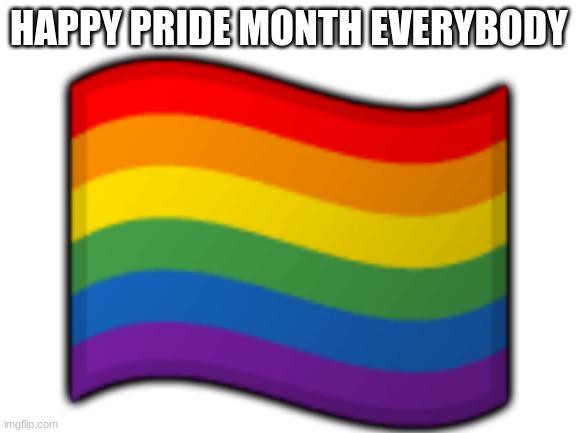 yeah it's pride month | HAPPY PRIDE MONTH EVERYBODY; 🏳️‍🌈 | image tagged in blank white template | made w/ Imgflip meme maker