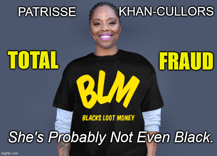 Lowlife Con Artist - That's All She Ever Was. | KHAN-CULLORS; PATRISSE; FRAUD; TOTAL; She's Probably Not Even Black. | image tagged in patrisse khan-cullors,blm,con artist,thief,liar,ugly | made w/ Imgflip meme maker