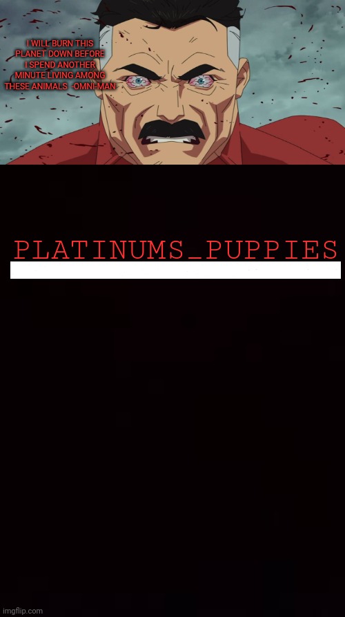 I made an announcement temp and it looks bad | I WILL BURN THIS PLANET DOWN BEFORE I SPEND ANOTHER MINUTE LIVING AMONG THESE ANIMALS  -OMNI-MAN; PLATINUMS_PUPPIES | made w/ Imgflip meme maker