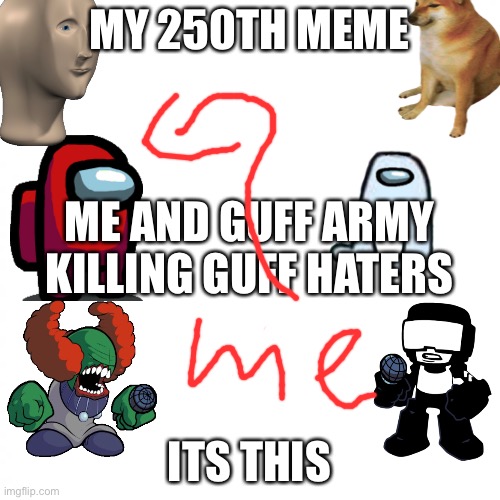 white square | MY 250TH MEME; ME AND GUFF ARMY KILLING GUFF HATERS; ITS THIS | image tagged in white square | made w/ Imgflip meme maker