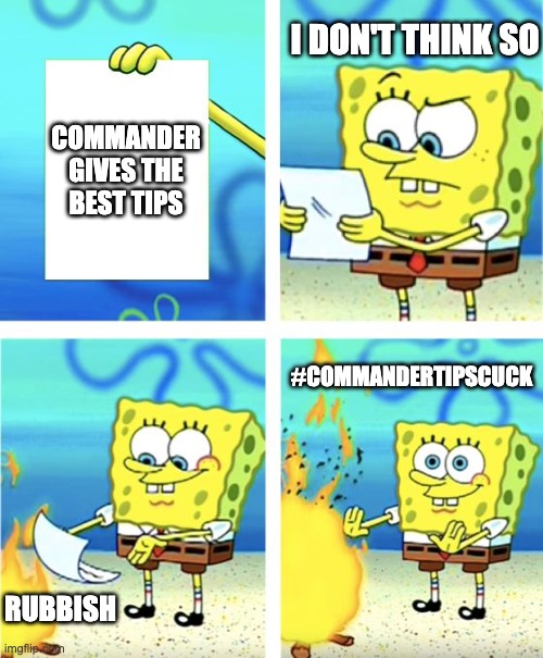 TDS Commander Tips | I DON'T THINK SO; COMMANDER GIVES THE BEST TIPS; #COMMANDERTIPSCUCK; RUBBISH | image tagged in spongebob burning paper | made w/ Imgflip meme maker