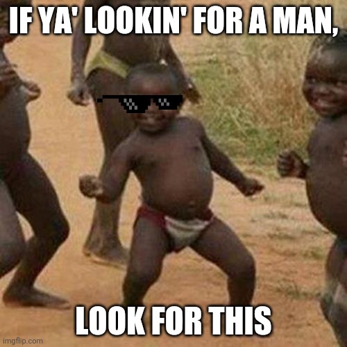 Third World Success Kid Meme | IF YA' LOOKIN' FOR A MAN, LOOK FOR THIS | image tagged in memes,third world success kid | made w/ Imgflip meme maker