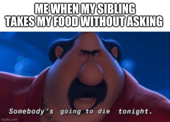 You better watch out! | ME WHEN MY SIBLING TAKES MY FOOD WITHOUT ASKING | image tagged in funny,fun,memes,siblings,foods,food | made w/ Imgflip meme maker