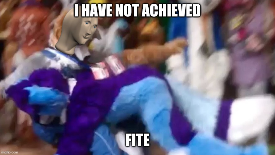 I HAVE NOT ACHIEVED FITE | made w/ Imgflip meme maker