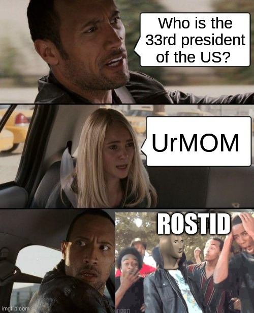 ROSTID | Who is the 33rd president of the US? UrMOM; ROSTID | image tagged in memes,the rock driving,rostid,meme man rostid,us,president | made w/ Imgflip meme maker