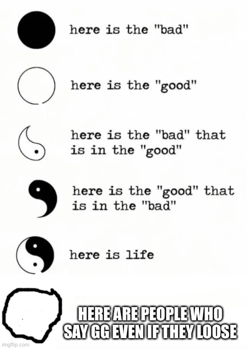 Yin yang | HERE ARE PEOPLE WHO SAY GG EVEN IF THEY LOOSE | image tagged in yin yang | made w/ Imgflip meme maker