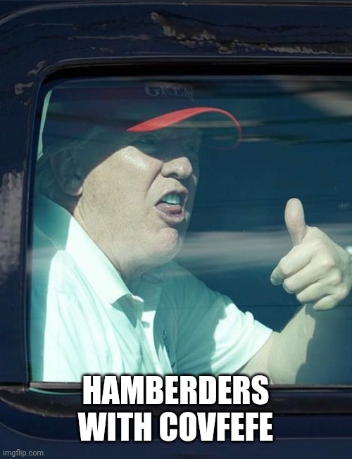 Trump thumb up | HAMBERDERS WITH COVFEFE | image tagged in trump thumb up | made w/ Imgflip meme maker