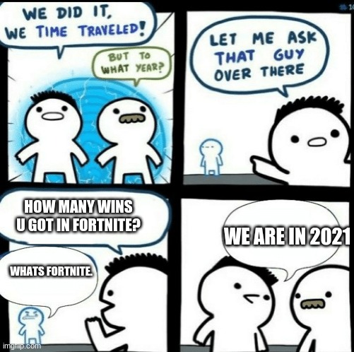 L | HOW MANY WINS U GOT IN FORTNITE? WE ARE IN 2021; WHATS FORTNITE. | image tagged in time travelled but to what year,fyp | made w/ Imgflip meme maker