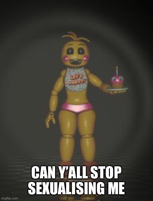 Pls just stop | CAN Y’ALL STOP SEXUALISING ME | image tagged in chica from fnaf 2 | made w/ Imgflip meme maker