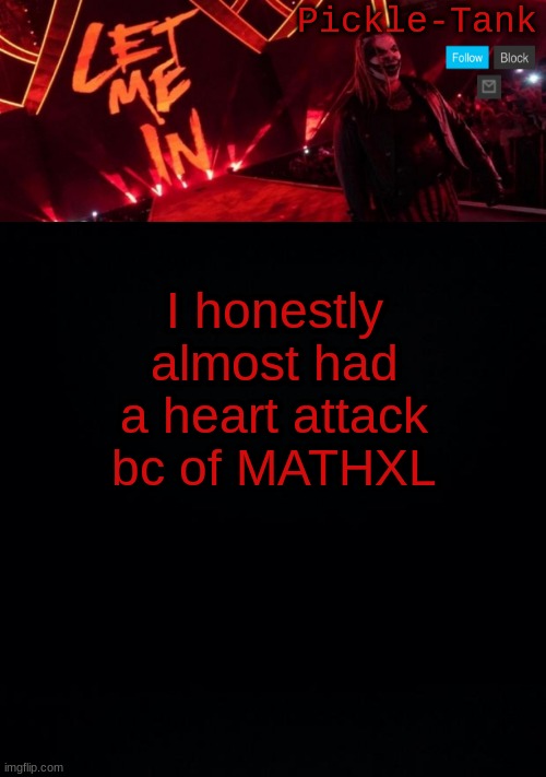 I honestly almost had a heart attack bc of MATHXL | image tagged in pickle-tank but let him in | made w/ Imgflip meme maker