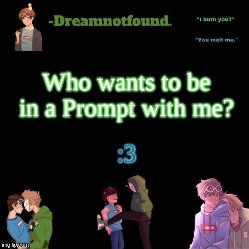 Who wants to be in a Prompt with me? :3 | image tagged in another dreamnotfound temp | made w/ Imgflip meme maker