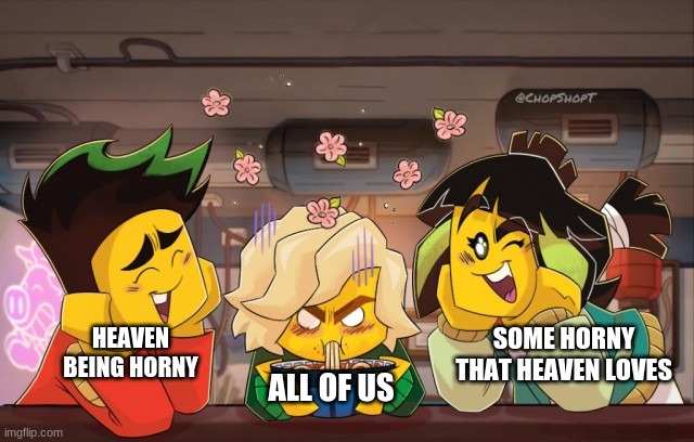 lloyd mad | SOME HORNY THAT HEAVEN LOVES; HEAVEN BEING HORNY; ALL OF US | image tagged in lloyd mad | made w/ Imgflip meme maker