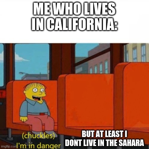 Chuckles, I’m in danger | ME WHO LIVES IN CALIFORNIA: BUT AT LEAST I DONT LIVE IN THE SAHARA | image tagged in chuckles i m in danger | made w/ Imgflip meme maker