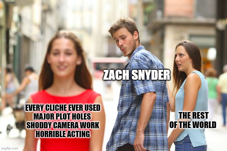2.5hrs you'll never see again | ZACH SNYDER; THE REST OF THE WORLD; EVERY CLICHE EVER USED
MAJOR PLOT HOLES 
SHODDY CAMERA WORK
HORRIBLE ACTING | image tagged in memes,distracted boyfriend | made w/ Imgflip meme maker