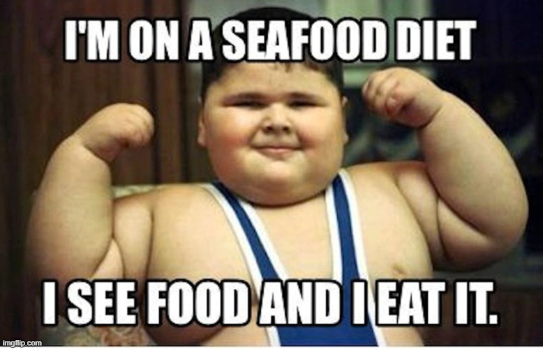 Seafood Diet | image tagged in chubbyboi,seafooddiet,diet,food,funny,seafood | made w/ Imgflip meme maker