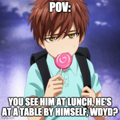 WDYD? | POV:; YOU SEE HIM AT LUNCH, HE'S AT A TABLE BY HIMSELF, WDYD? | made w/ Imgflip meme maker