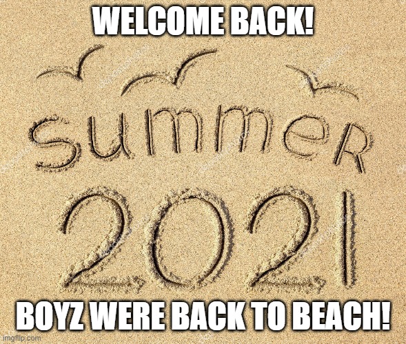 Welcome back Summer | WELCOME BACK! BOYZ WERE BACK TO BEACH! | image tagged in summerbreak,welcome back summer,summer2021 | made w/ Imgflip meme maker