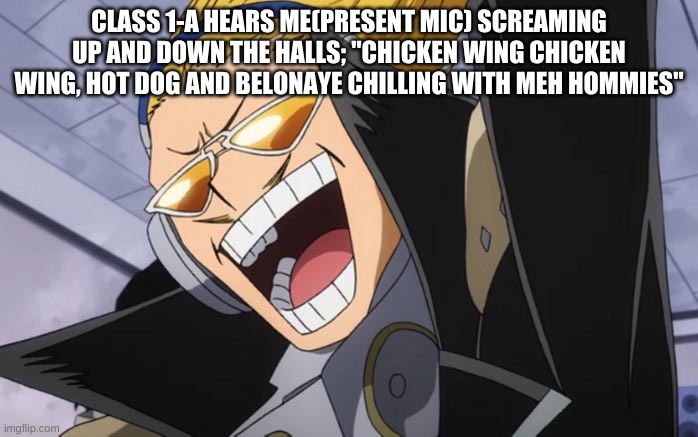 IM BAAAACK | CLASS 1-A HEARS ME(PRESENT MIC) SCREAMING UP AND DOWN THE HALLS; "CHICKEN WING CHICKEN WING, HOT DOG AND BELONAYE CHILLING WITH MEH HOMMIES" | made w/ Imgflip meme maker