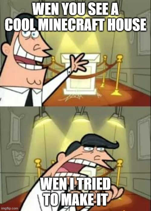 This Is Where I'd Put My Trophy If I Had One | WEN YOU SEE A COOL MINECRAFT HOUSE; WEN I TRIED TO MAKE IT | image tagged in memes,this is where i'd put my trophy if i had one | made w/ Imgflip meme maker