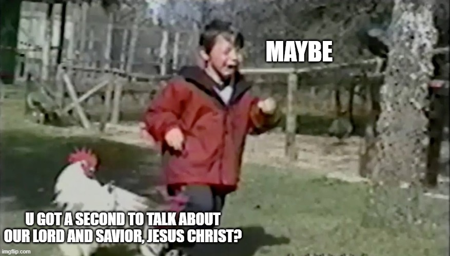 Hey u got a second? | MAYBE; U GOT A SECOND TO TALK ABOUT OUR LORD AND SAVIOR, JESUS CHRIST? | made w/ Imgflip meme maker