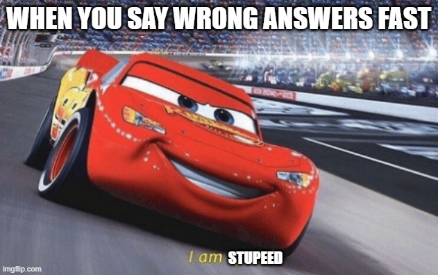 Lightning ding ding | WHEN YOU SAY WRONG ANSWERS FAST; STUPEED | image tagged in i am speed | made w/ Imgflip meme maker