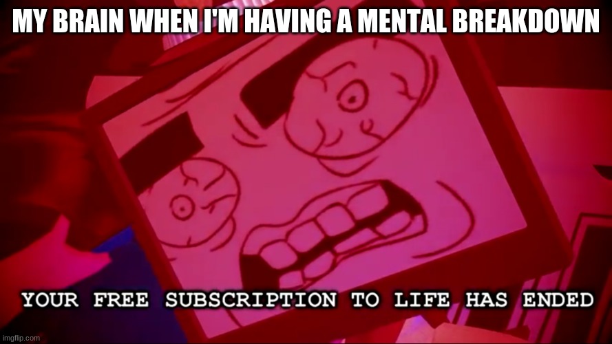 Your Free Subcription Has ended. | MY BRAIN WHEN I'M HAVING A MENTAL BREAKDOWN | image tagged in your free subcription has ended | made w/ Imgflip meme maker