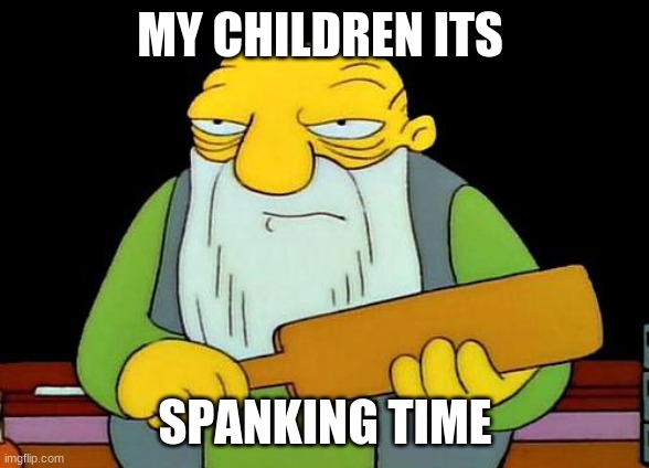 That's a paddlin' | MY CHILDREN ITS; SPANKING TIME | image tagged in memes,that's a paddlin' | made w/ Imgflip meme maker