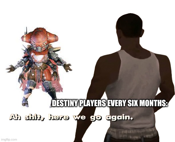 Oh shit here we go again | DESTINY PLAYERS EVERY SIX MONTHS: | image tagged in oh shit here we go again | made w/ Imgflip meme maker